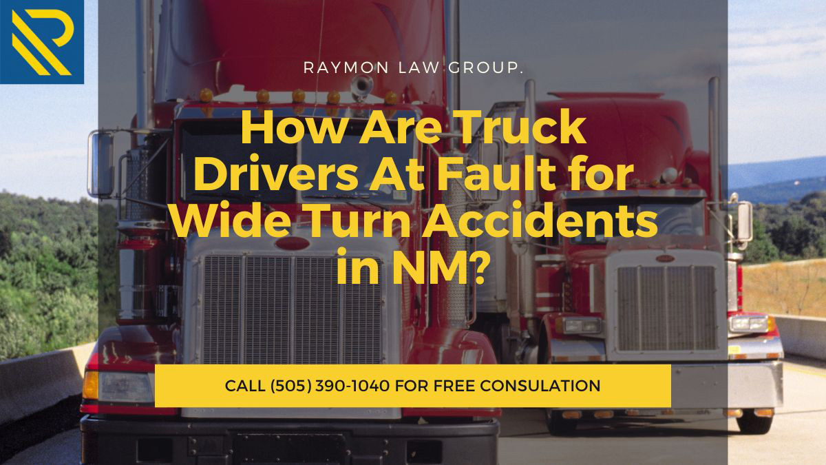 How Are Truck Drivers At Fault for Wide Turn Accidents in NM